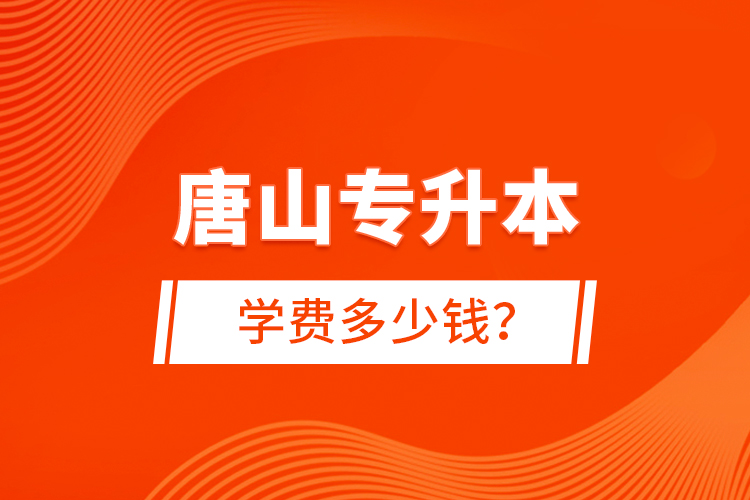 唐山專升本學(xué)費(fèi)多少錢(qián)？