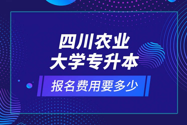 四川農業(yè)大學專升本報名費用要多少
