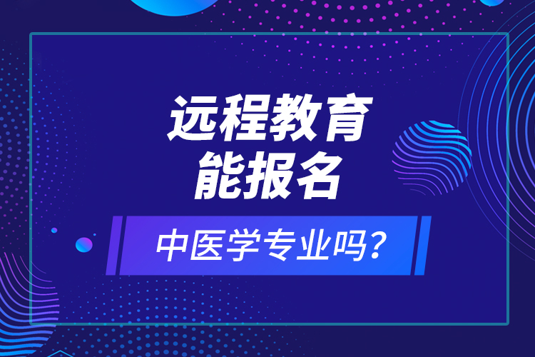 遠程教育能報名中醫(yī)學專業(yè)嗎？