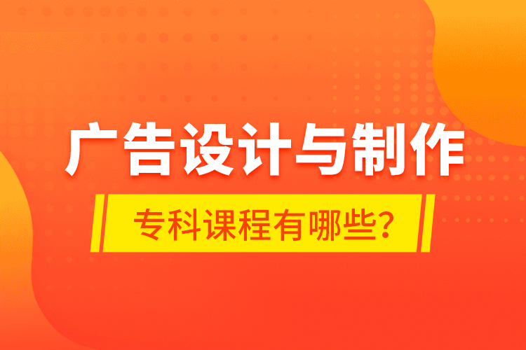 廣告設(shè)計與制作?？普n程有哪些？
