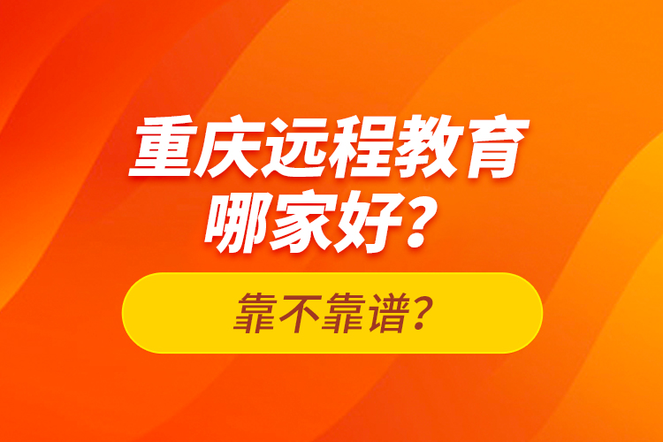 重慶遠(yuǎn)程教育哪家好？靠不靠譜？