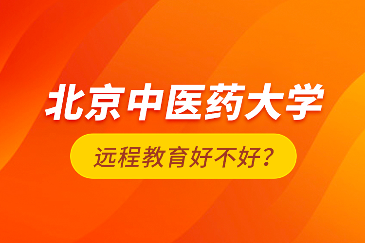 北京中醫(yī)藥大學(xué)遠(yuǎn)程教育好不好？