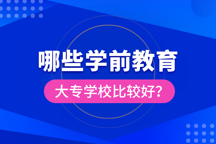 哪些學(xué)前教育大專(zhuān)學(xué)校比較好？