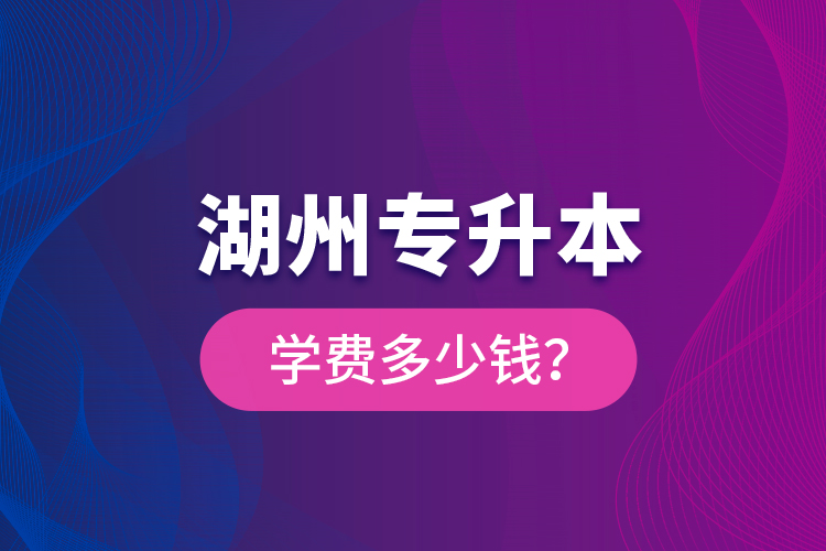 湖州專升本學費多少錢？