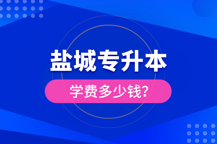 鹽城專(zhuān)升本學(xué)費(fèi)多少錢(qián)？