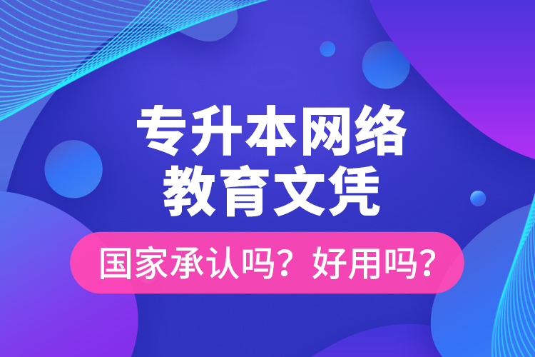 專升本網(wǎng)絡(luò)教育文憑國家承認(rèn)嗎？好用嗎？