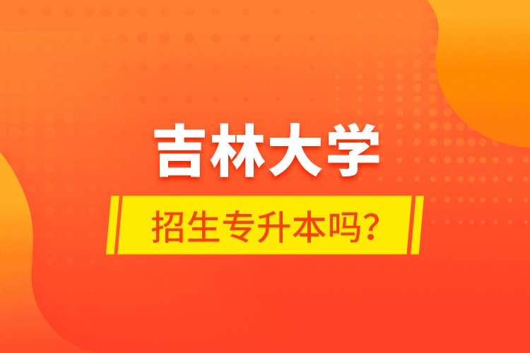 吉林大學(xué)招生專升本嗎？