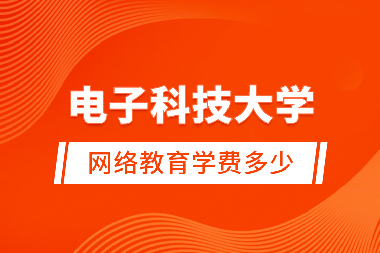電子科技大學網(wǎng)絡(luò)教育學費多少