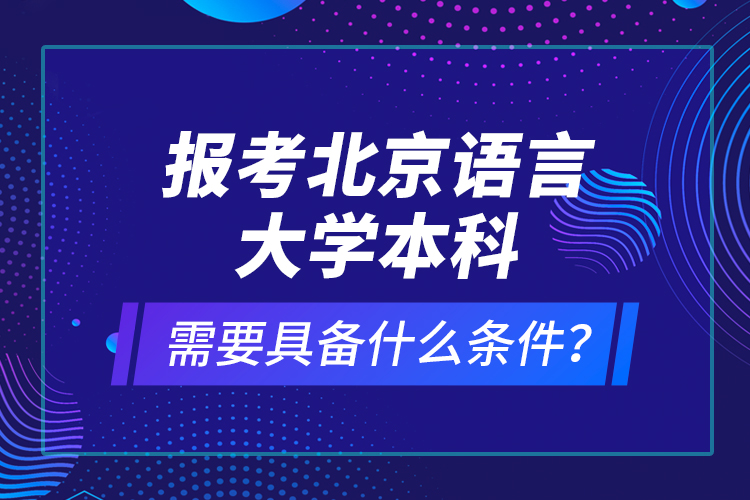 報(bào)考北京語言大學(xué)本科需要具備什么條件？