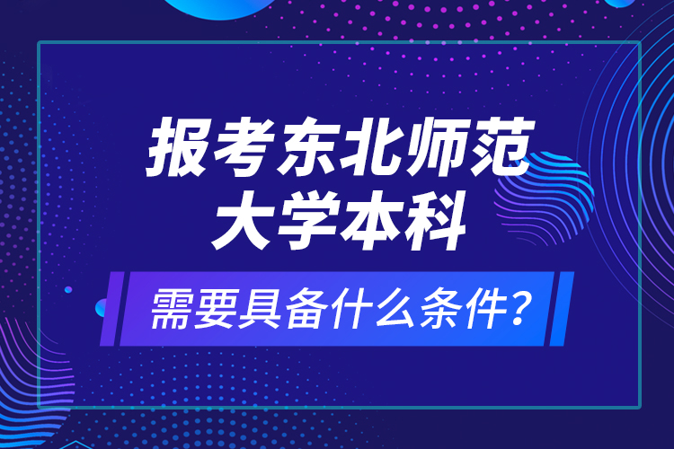報考東北師范大學(xué)本科需要具備什么條件？