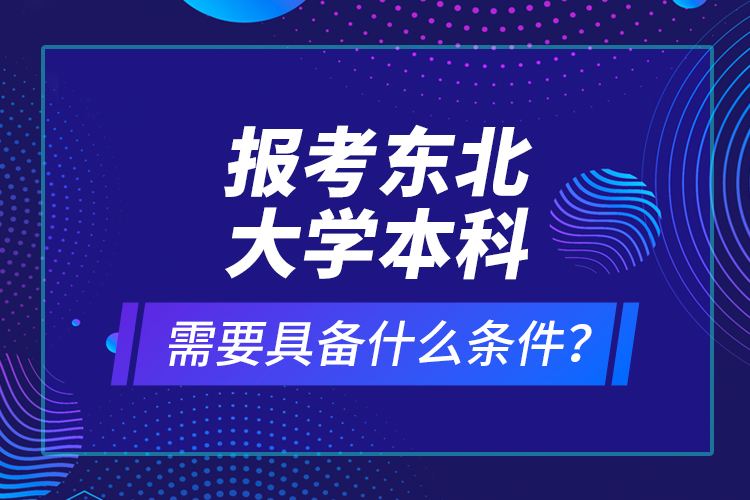 報(bào)考東北大學(xué)本科需要具備什么條件？