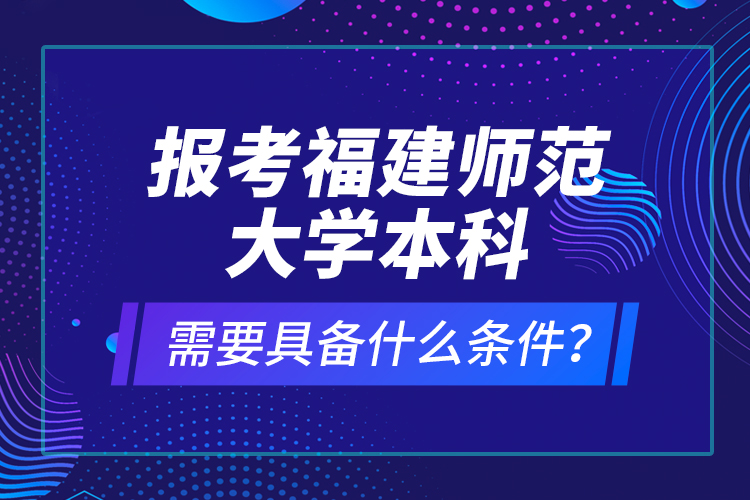 報考福建師范大學(xué)本科需要具備什么條件？