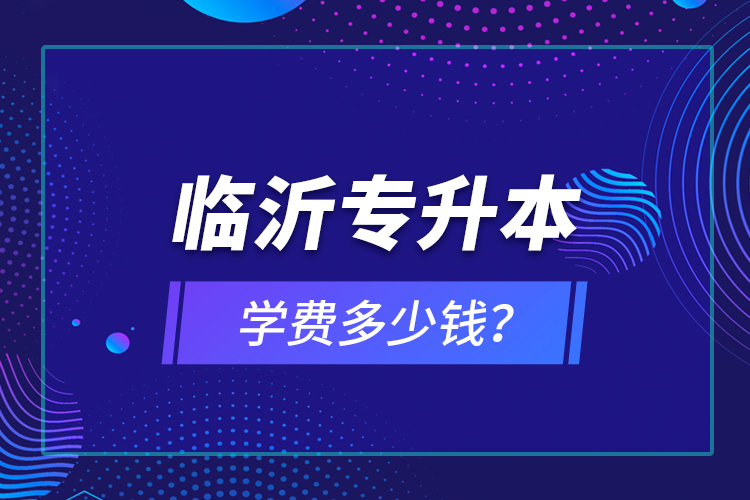 臨沂專升本學(xué)費多少錢？