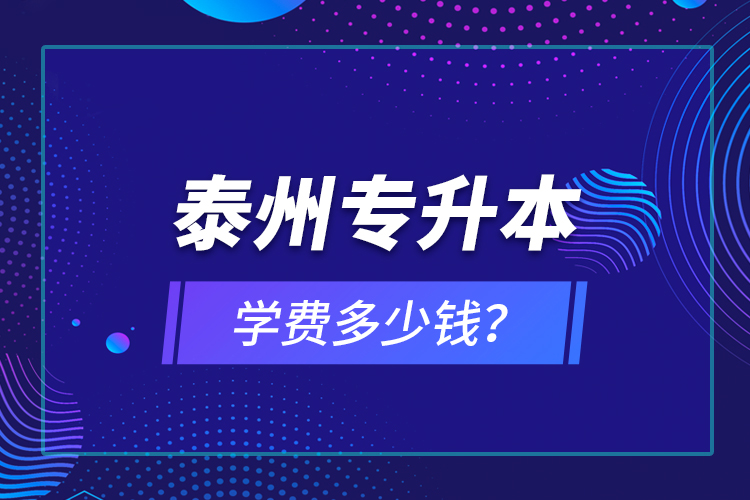 泰州專升本學(xué)費多少錢？