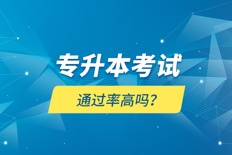專(zhuān)升本考試通過(guò)率高嗎？