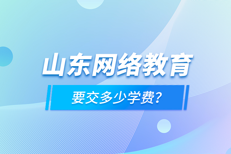山東網(wǎng)絡(luò)教育要交多少學(xué)費(fèi)？