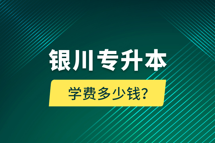 銀川專升本學(xué)費多少錢？