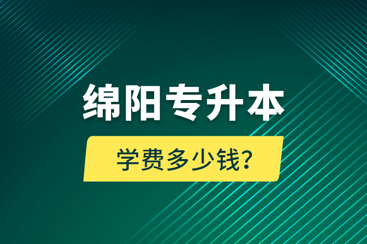 綿陽專升本學(xué)費多少錢？