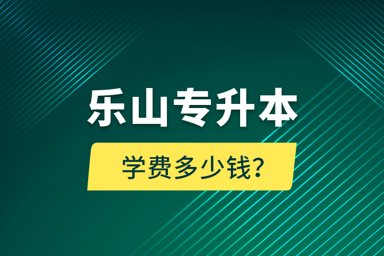 樂(lè)山專升本學(xué)費(fèi)多少錢(qián)？