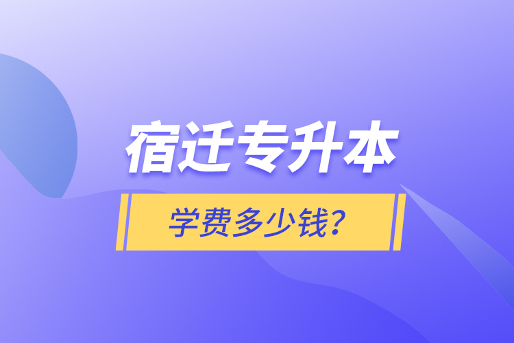 宿遷專升本學費多少錢？