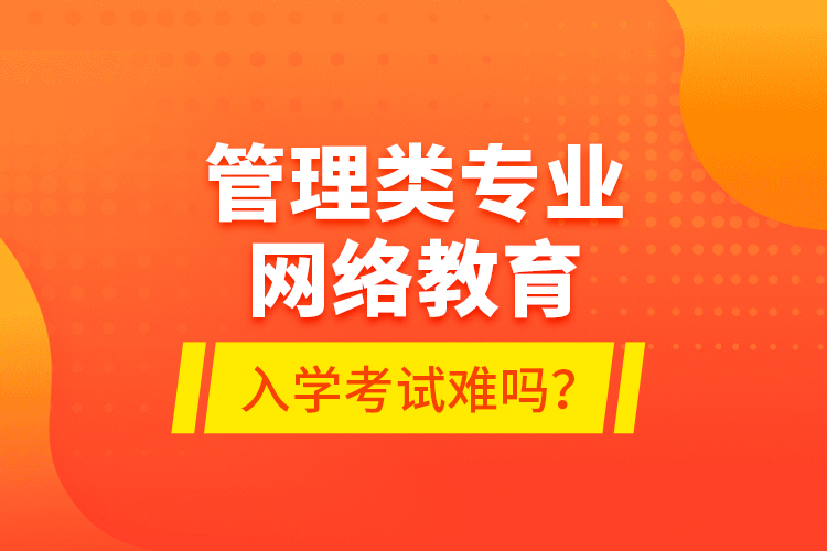 管理類(lèi)專(zhuān)業(yè)網(wǎng)絡(luò)教育入學(xué)考試難嗎？