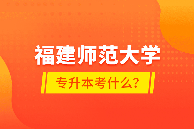 福建師范大學(xué)專升本考什么？