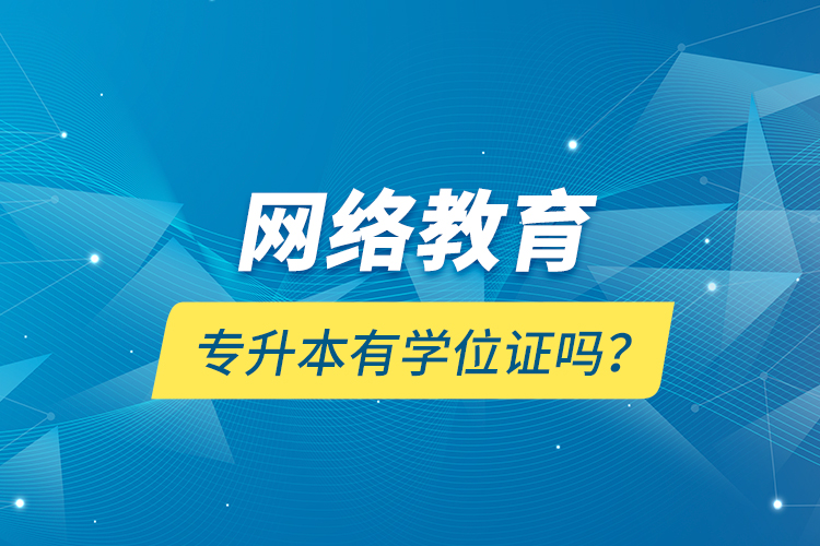 網(wǎng)絡(luò)教育專升本有學(xué)位證嗎？
