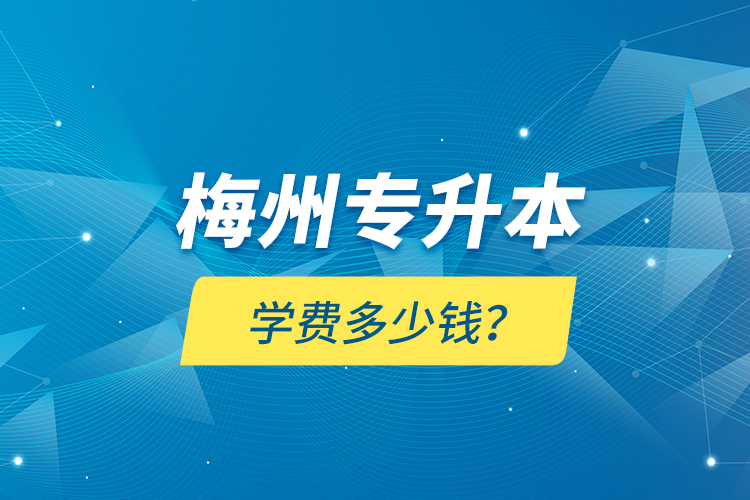 梅州專升本學(xué)費(fèi)多少錢(qián)？