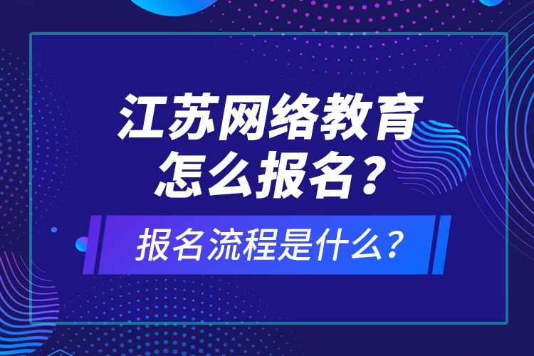 江蘇網(wǎng)絡(luò)教育怎么報名？報名流程是什么？