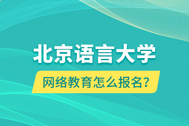 北京語言大學(xué)網(wǎng)絡(luò)教育怎么報名？