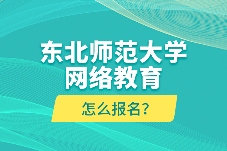 東北師范大學(xué)網(wǎng)絡(luò)教育怎么報名？