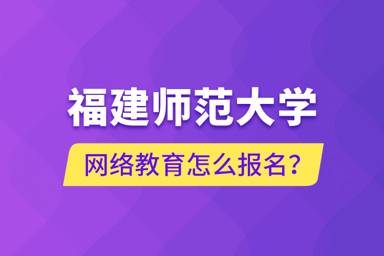 福建師范大學網絡教育怎么報名？