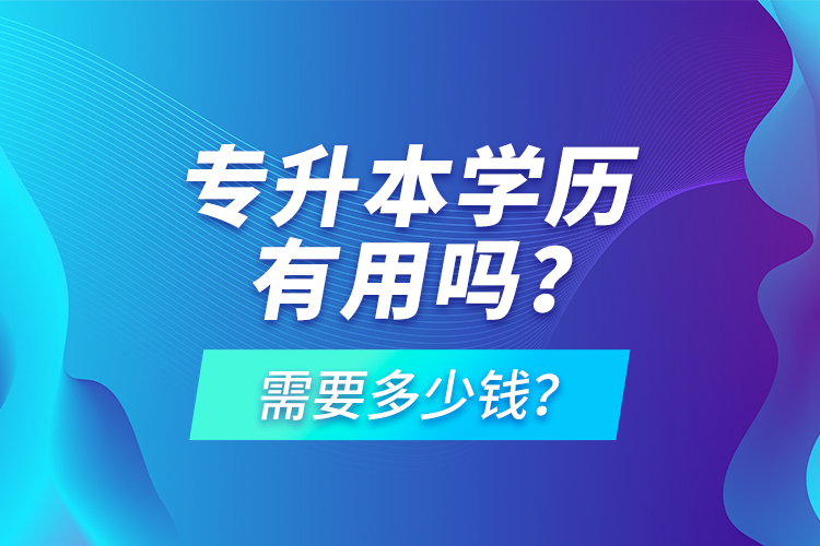 專升本學(xué)歷有用嗎？需要多少錢？