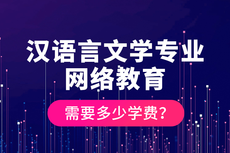 漢語(yǔ)言文學(xué)專(zhuān)業(yè)網(wǎng)絡(luò)教育需要多少學(xué)費(fèi)？