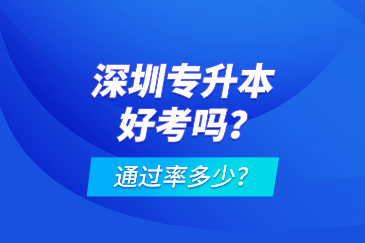 深圳專升本好考嗎？通過率多少？