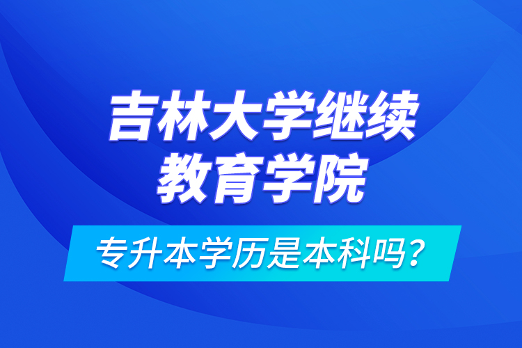 吉林大學繼續(xù)教育學院專升本學歷是本科嗎？