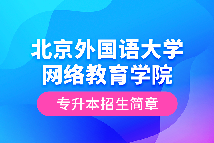 北京外國語大學網(wǎng)絡(luò)教育學院專升本招生簡章