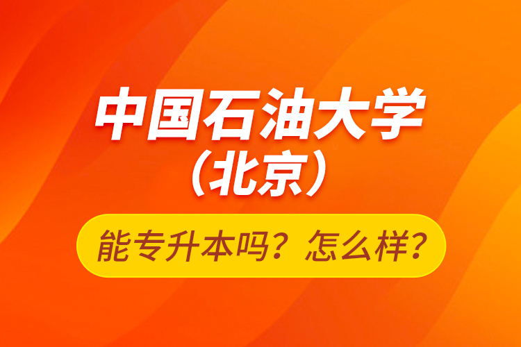 中國(guó)石油大學(xué)（北京）能專(zhuān)升本嗎？怎么樣？