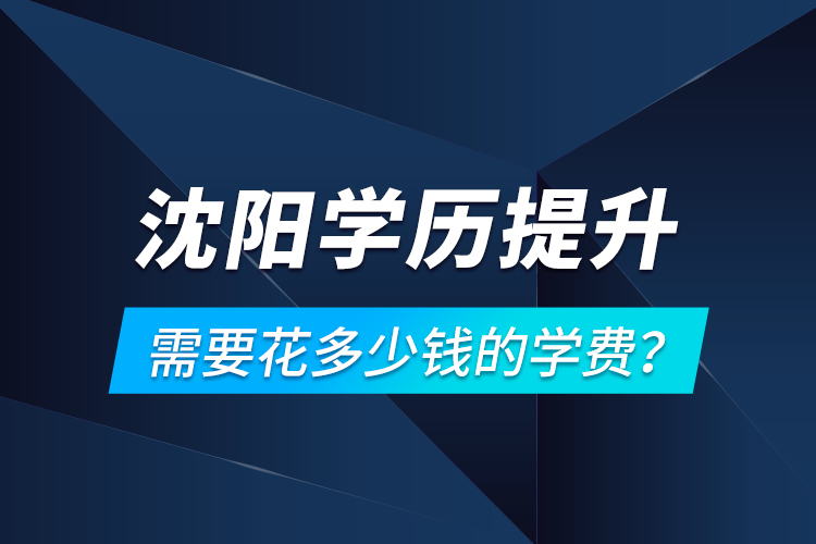 沈陽(yáng)學(xué)歷提升需要花多少錢(qián)的學(xué)費(fèi)？