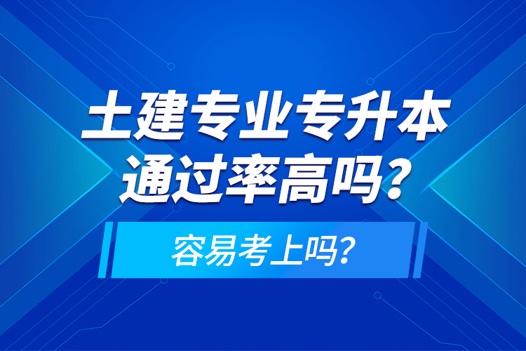 土建專業(yè)專升本通過率高嗎？容易考上嗎？