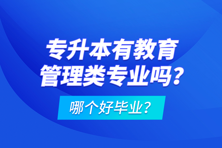 專升本有教育管理類專業(yè)嗎？哪個(gè)好畢業(yè)？