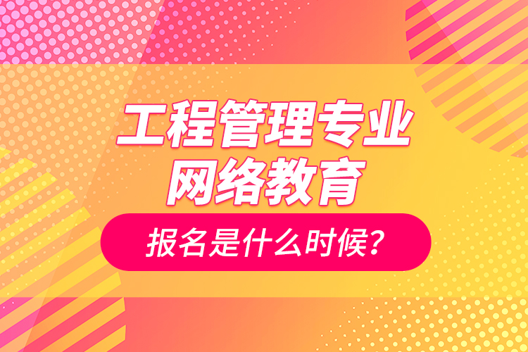 工程管理專業(yè)網(wǎng)絡教育報名是什么時候？
