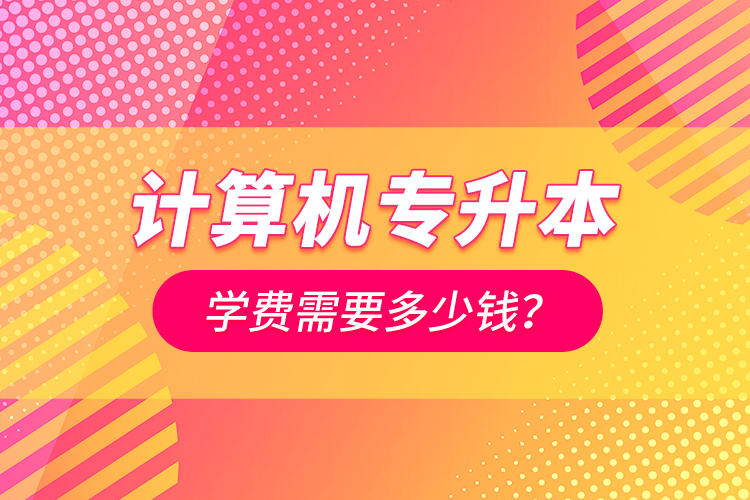 計算機專升本學費需要多少錢？