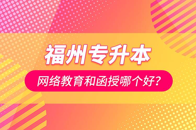 福州專升本網(wǎng)絡(luò)教育和函授哪個(gè)好？