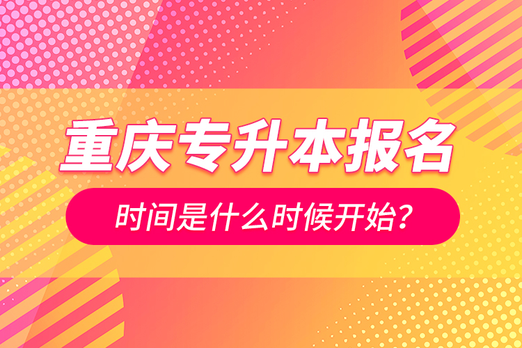 重慶專升本報(bào)名時間是什么時候開始？