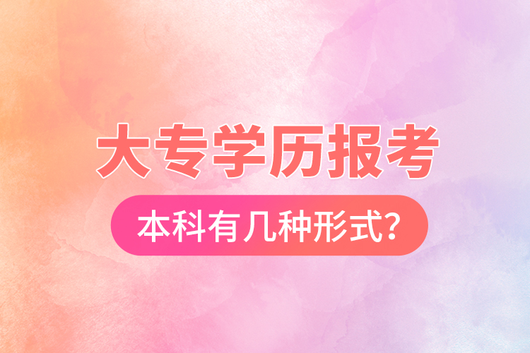 大專學(xué)歷報考本科有幾種形式？