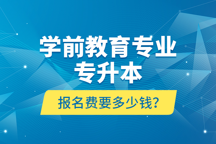 學(xué)前教育專業(yè)專升本報名費要多少錢？