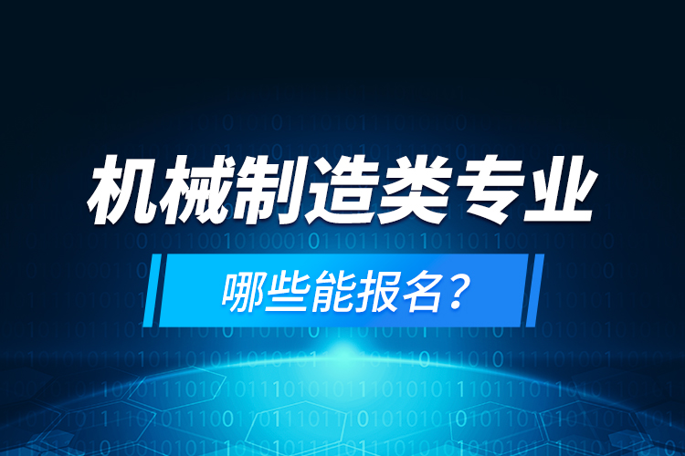 機(jī)械制造類專業(yè)哪些能報(bào)名？