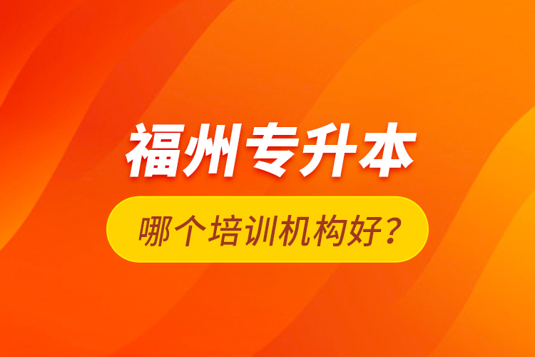 福州專升本哪個培訓機構好？