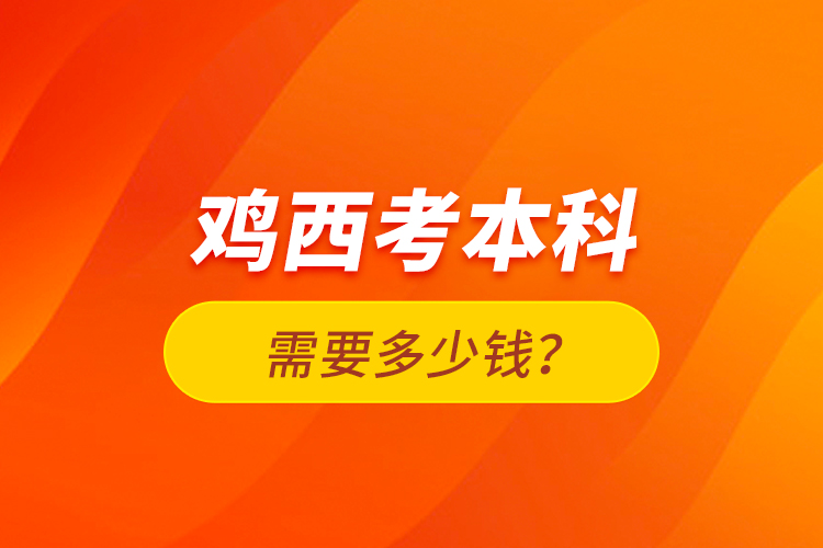 雞西考本科需要多少錢？